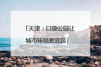 天津：口袋公园让城市环境更宜居