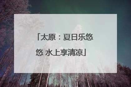太原：夏日乐悠悠 水上享清凉