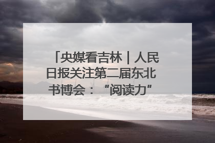 央媒看吉林｜人民日报关注第二届东北书博会：“阅读力”也是“发展力”