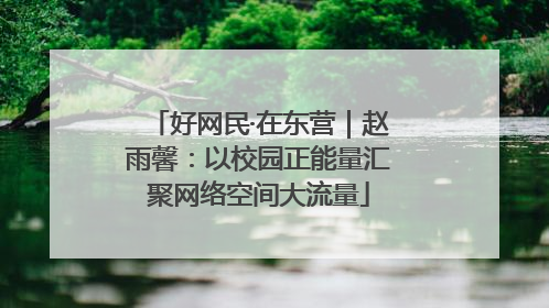 好网民·在东营｜赵雨馨：以校园正能量汇聚网络空间大流量