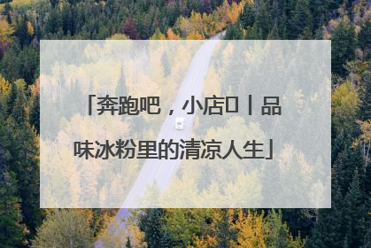 奔跑吧,小店㊴丨品味冰粉里的清凉人生