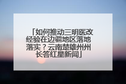如何推动三明医改经验在边疆地区落地落实？云南楚雄州州长答红星新闻