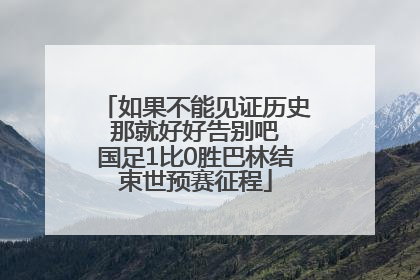 如果不能见证历史 那就好好告别吧 国足1比0胜巴林结束世预赛征程