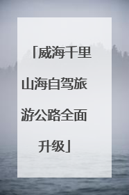 威海千里山海自驾旅游公路全面升级