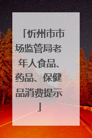 忻州市市场监管局老年人食品、药品、保健品消费提示
