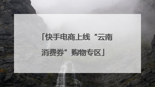 快手电商上线“云南消费券”购物专区
