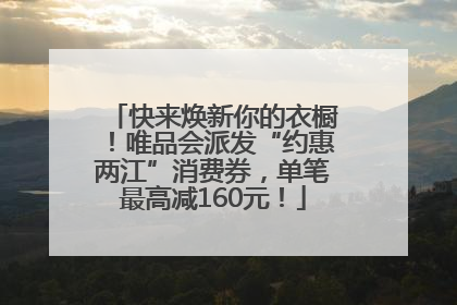 快来焕新你的衣橱！唯品会派发“约惠两江”消费券，单笔最高减160元！