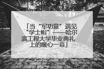 当“军功章”遇见“学士帽”——哈尔滨工程大学毕业典礼上的暖心一幕