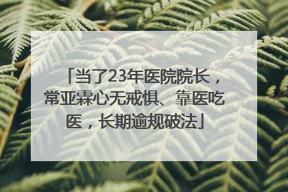 当了23年医院院长，常亚霖心无戒惧、靠医吃医，长期逾规破法