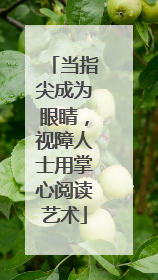 当指尖成为眼睛，视障人士用掌心阅读艺术