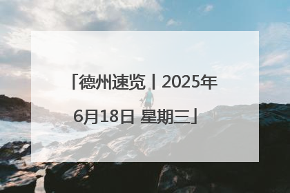 德州速览丨2025年6月18日 星期三