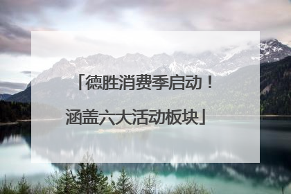 德胜消费季启动！涵盖六大活动板块