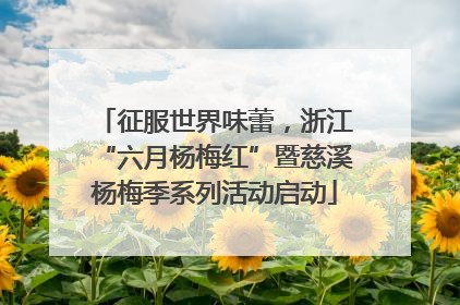 征服世界味蕾，浙江“六月杨梅红”暨慈溪杨梅季系列活动启动