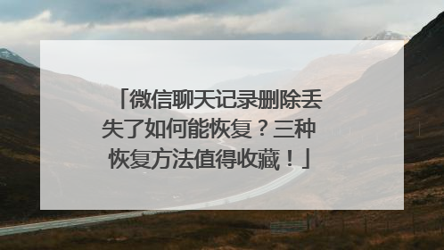 微信聊天记录删除丢失了如何能恢复？三种恢复方法值得收藏！