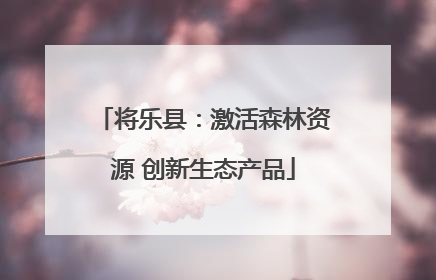 将乐县：激活森林资源 创新生态产品