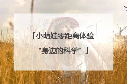 小萌娃零距离体验“身边的科学”
