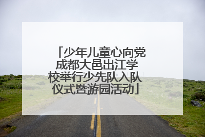 少年儿童心向党 成都大邑出江学校举行少先队入队仪式暨游园活动