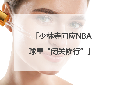 少林寺回应NBA球星“闭关修行”