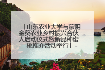 山东农业大学与蒙阴金葵农业乡村振兴合伙人启动仪式暨新品种蜜桃推介活动举行