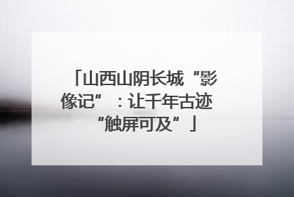 山西山阴长城“影像记”：让千年古迹“触屏可及”