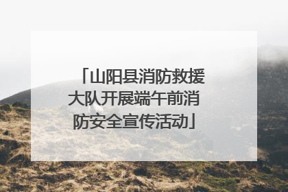 山阳县消防救援大队开展端午前消防安全宣传活动