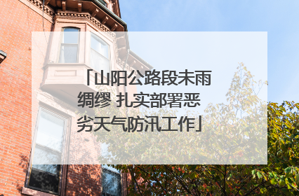 山阳公路段未雨绸缪 扎实部署恶劣天气防汛工作
