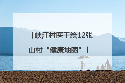 峡江村医手绘12张山村“健康地图”