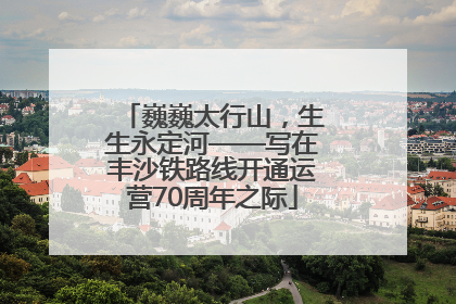 巍巍太行山，生生永定河——写在丰沙铁路线开通运营70周年之际