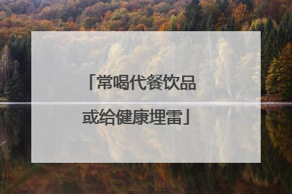 常喝代餐饮品 或给健康埋雷