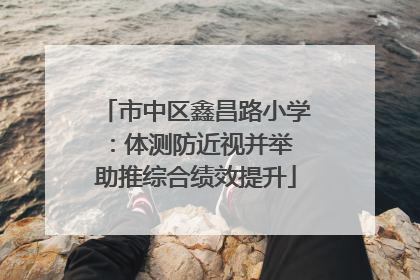 市中区鑫昌路小学：体测防近视并举 助推综合绩效提升