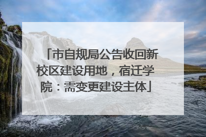 市自规局公告收回新校区建设用地，宿迁学院：需变更建设主体
