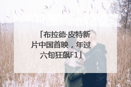布拉德·皮特新片中国首映，年过六旬狂飙F1