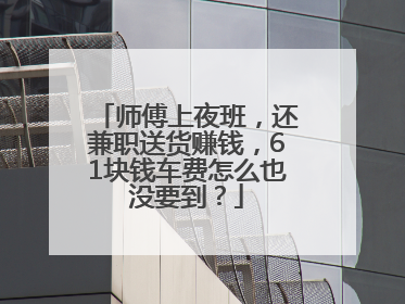 师傅上夜班，还兼职送货赚钱，61块钱车费怎么也没要到？