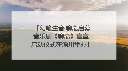 幻笔生音·聊斋启幕 音乐剧《聊斋》官宣启动仪式在淄川举办