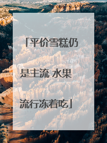 平价雪糕仍是主流 水果流行冻着吃