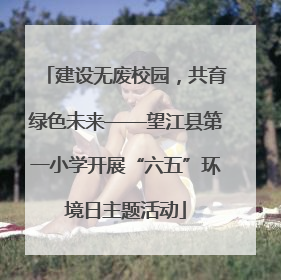 建设无废校园，共育绿色未来——望江县第一小学开展“六五”环境日主题活动