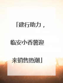 建行助力，临安小香薯迎来销售热潮