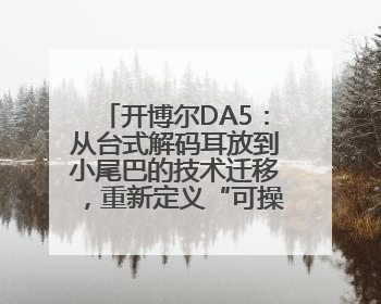 开博尔DA5：从台式解码耳放到小尾巴的技术迁移，重新定义“可操控的便携HiFi解码耳放”