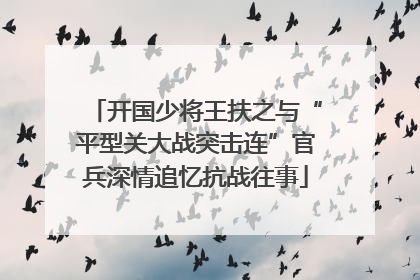 开国少将王扶之与“平型关大战突击连”官兵深情追忆抗战往事