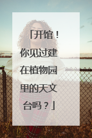 开馆！你见过建在植物园里的天文台吗？