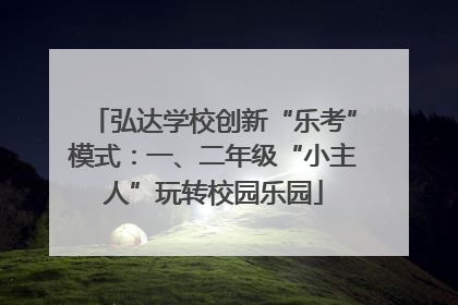 弘达学校创新“乐考”模式：一、二年级“小主人”玩转校园乐园