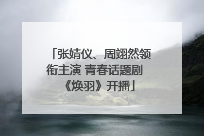 张婧仪、周翊然领衔主演 青春话题剧《焕羽》开播