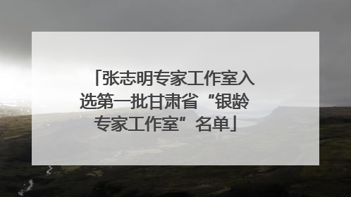 张志明专家工作室入选第一批甘肃省“银龄专家工作室”名单