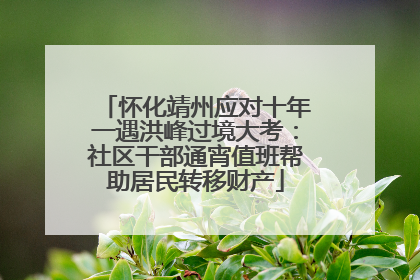 怀化靖州应对十年一遇洪峰过境大考：社区干部通宵值班帮助居民转移财产