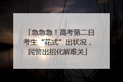 急急急！高考第二日考生“花式”出状况，民警出招化解难关