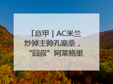 意甲｜AC米兰炒掉主帅孔塞桑，“囧叔”阿莱格里重返圣西罗