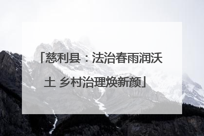 慈利县：法治春雨润沃土 乡村治理焕新颜