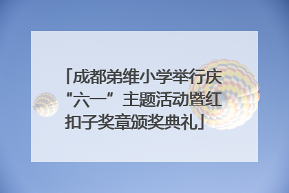 成都弟维小学举行庆“六一”主题活动暨红扣子奖章颁奖典礼