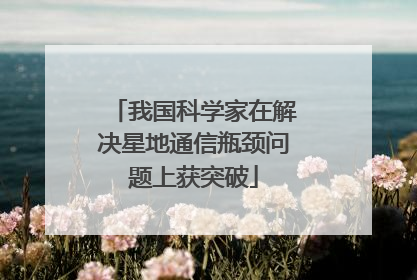 我国科学家在解决星地通信瓶颈问题上获突破