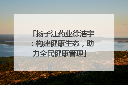 扬子江药业徐浩宇：构建健康生态，助力全民健康管理